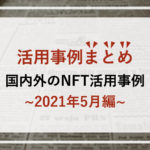 【まとめ】国内外のNFT活用事例集~2021年5月編~